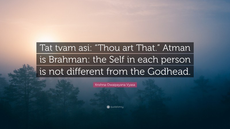 Krishna-Dwaipayana Vyasa Quote: “Tat tvam asi: “Thou art That.” Atman is Brahman: the Self in each person is not different from the Godhead.”