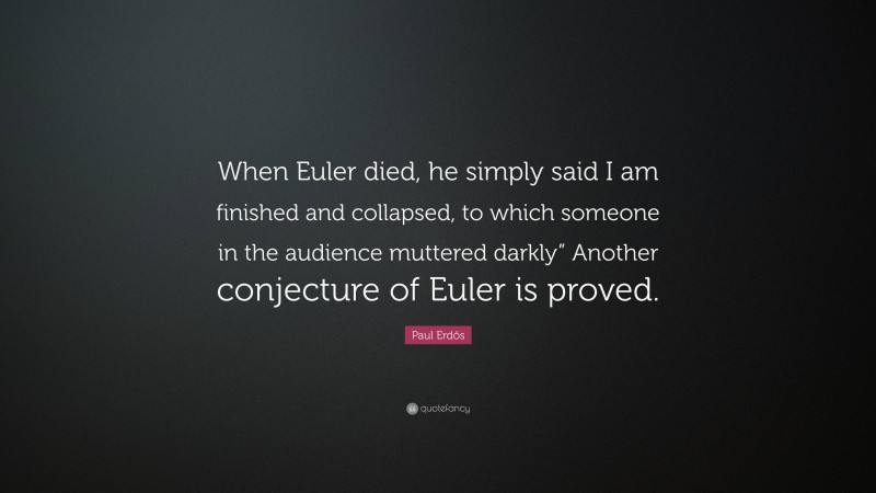 Paul Erdős Quote: “When Euler died, he simply said I am finished and collapsed, to which someone in the audience muttered darkly” Another conjecture of Euler is proved.”
