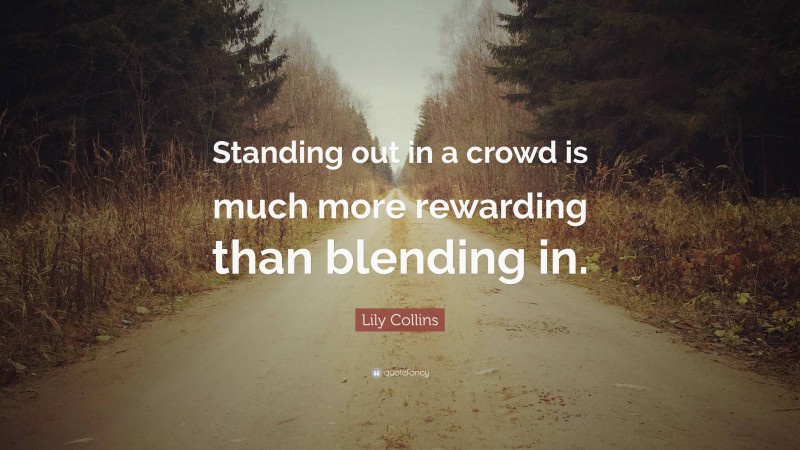 Lily Collins Quote: “Standing out in a crowd is much more rewarding than blending in.”