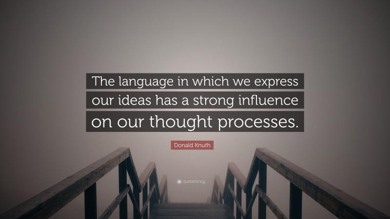 Donald Knuth Quote: “The language in which we express our ideas has a strong influence on our thought processes.”
