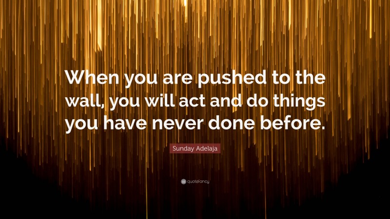 Sunday Adelaja Quote: “When you are pushed to the wall, you will act and do things you have never done before.”