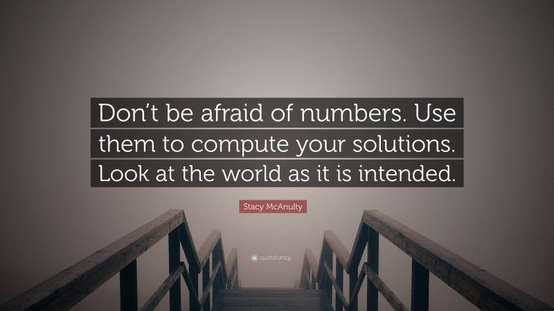 Stacy McAnulty Quote: “Don’t be afraid of numbers. Use them to compute your solutions. Look at the world as it is intended.”