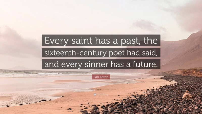 Jan Karon Quote: “Every saint has a past, the sixteenth-century poet had said, and every sinner has a future.”