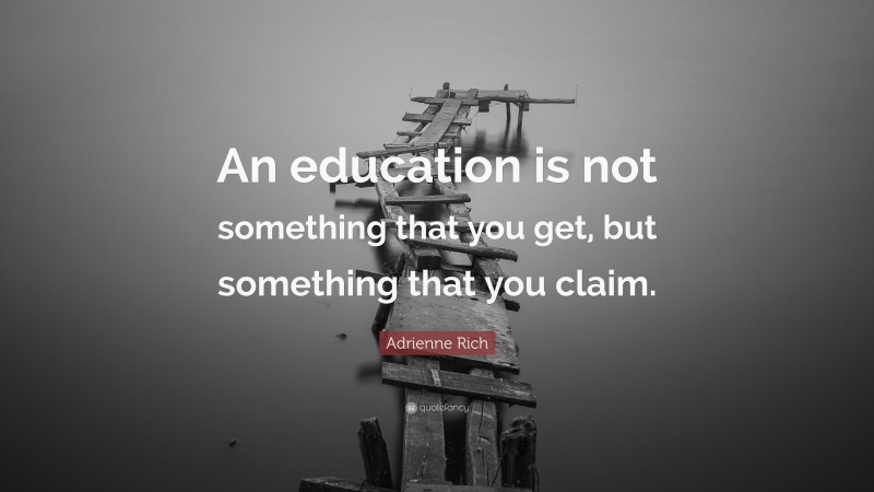 Adrienne Rich Quote: “An education is not something that you get, but something that you claim.”