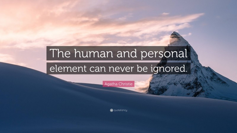 Agatha Christie Quote: “The human and personal element can never be ignored.”