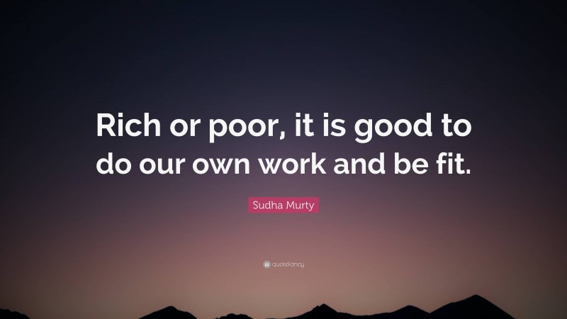 Sudha Murty Quote: “Rich or poor, it is good to do our own work and be fit.”