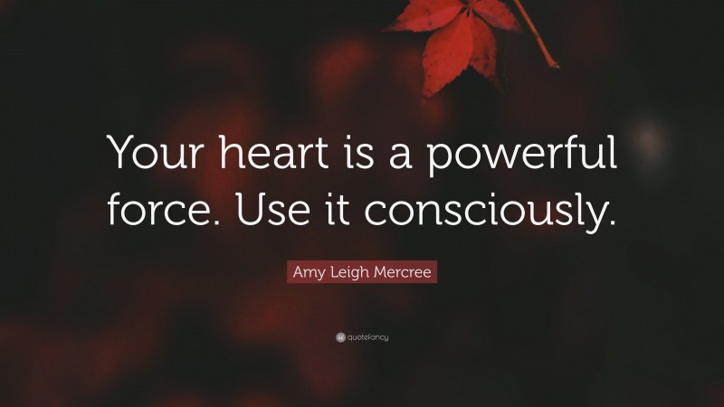 Amy Leigh Mercree Quote: “Your heart is a powerful force. Use it consciously.”