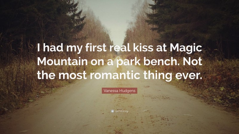 Vanessa Hudgens Quote: “I had my first real kiss at Magic Mountain on a park bench. Not the most romantic thing ever.”