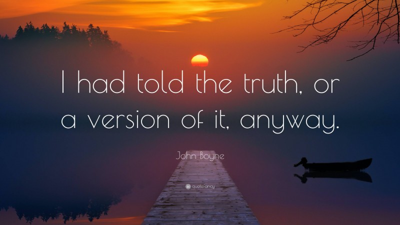 John Boyne Quote: “I had told the truth, or a version of it, anyway.”