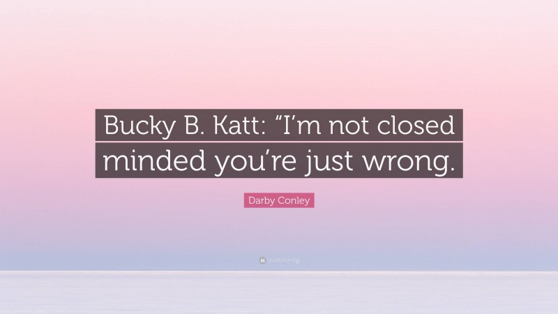 Darby Conley Quote: “Bucky B. Katt: “I’m not closed minded you’re just wrong.”