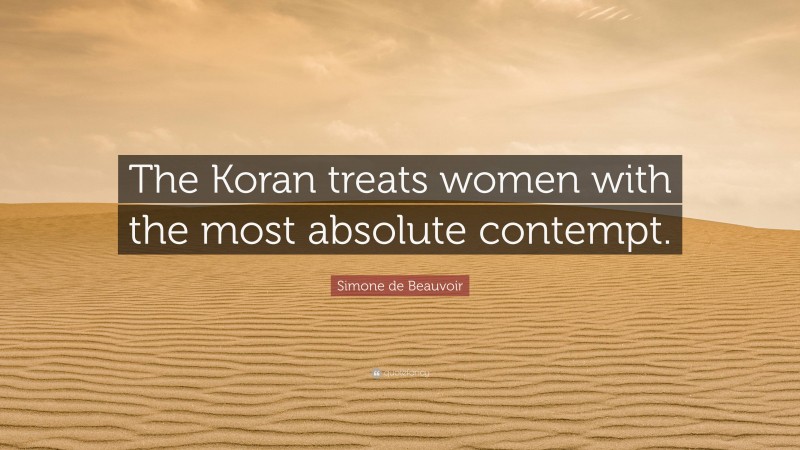 Simone de Beauvoir Quote: “The Koran treats women with the most absolute contempt.”