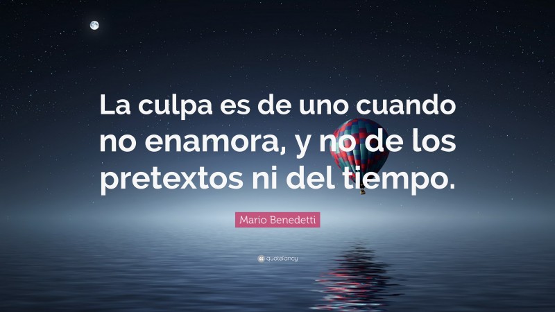 Mario Benedetti Quote: “La culpa es de uno cuando no enamora, y no de los pretextos ni del tiempo.”