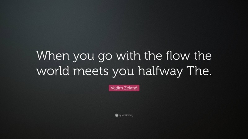 Vadim Zeland Quote: “When you go with the flow the world meets you halfway The.”