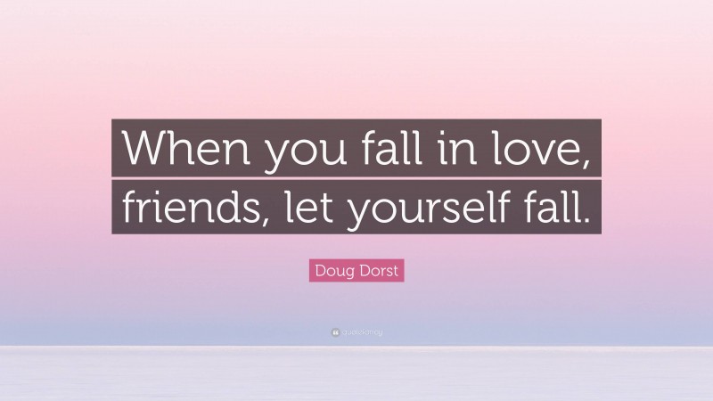 Doug Dorst Quote: “When you fall in love, friends, let yourself fall.”