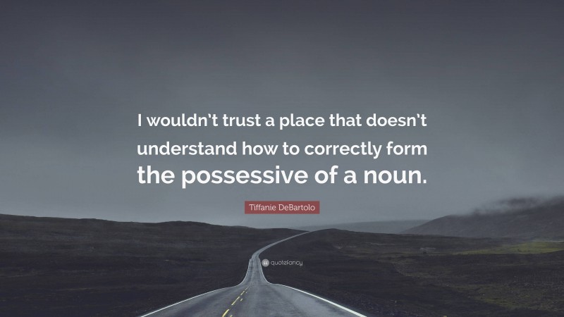 Tiffanie DeBartolo Quote: “I wouldn’t trust a place that doesn’t understand how to correctly form the possessive of a noun.”