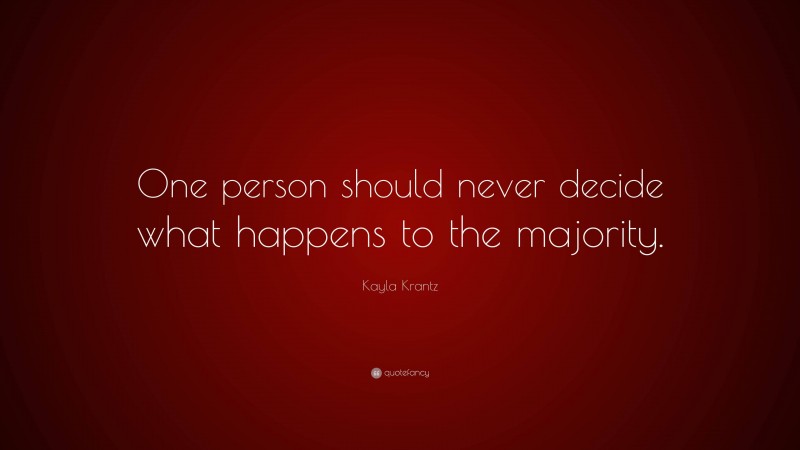 Kayla Krantz Quote: “One person should never decide what happens to the majority.”