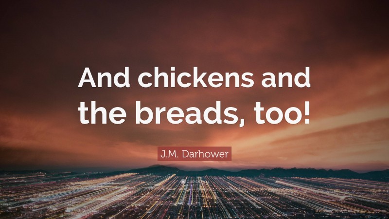 J.M. Darhower Quote: “And chickens and the breads, too!”