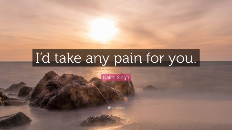 Nalini Singh Quote: “I’d take any pain for you.”
