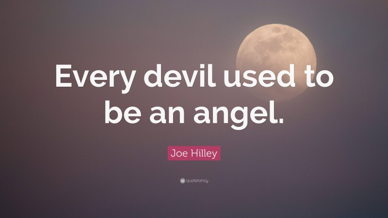 Joe Hilley Quote: “Every devil used to be an angel.”