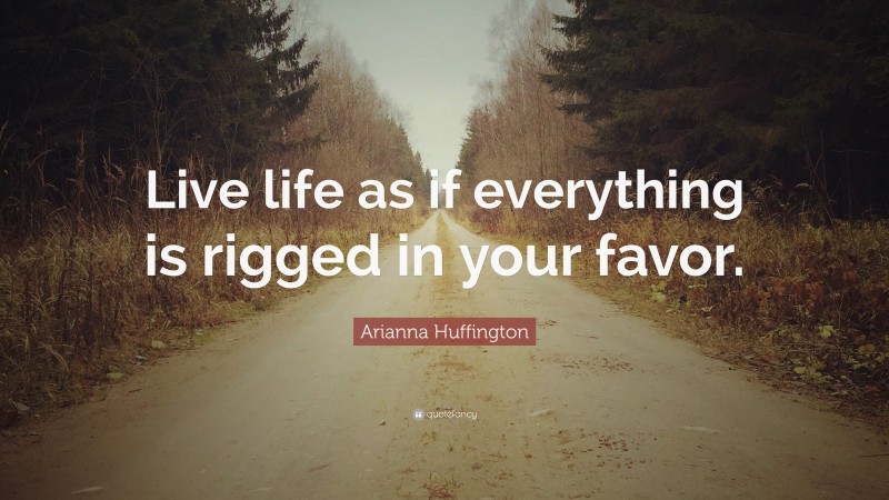 Arianna Huffington Quote: “Live life as if everything is rigged in your favor.”