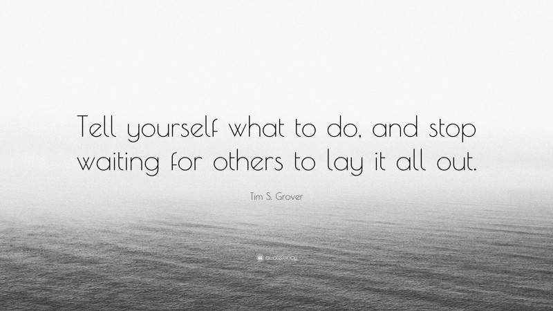 Tim S. Grover Quote: “Tell yourself what to do, and stop waiting for others to lay it all out.”
