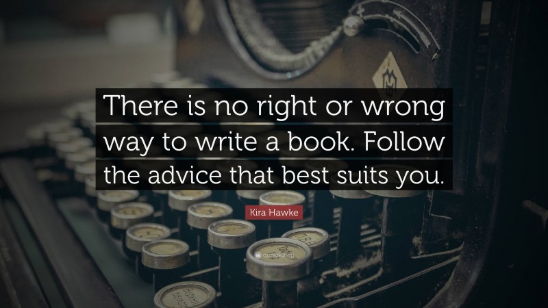 Kira Hawke Quote: “There is no right or wrong way to write a book. Follow the advice that best suits you.”
