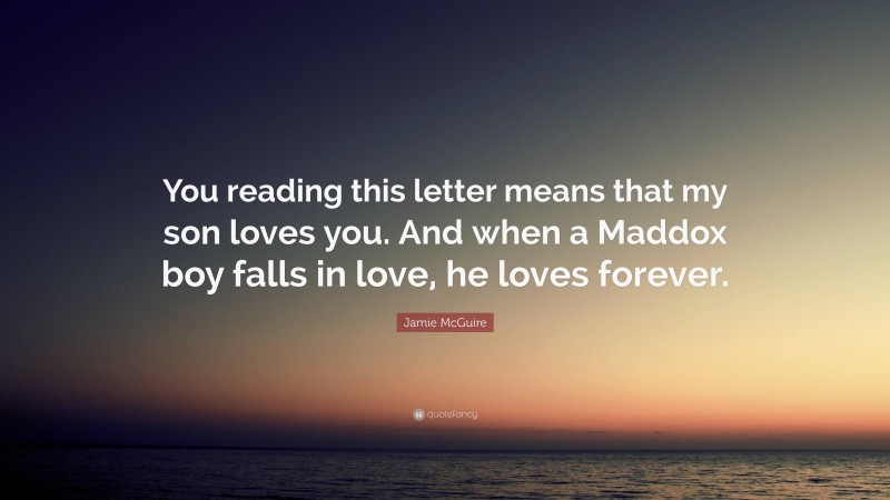 Jamie McGuire Quote: “You reading this letter means that my son loves you. And when a Maddox boy falls in love, he loves forever.”