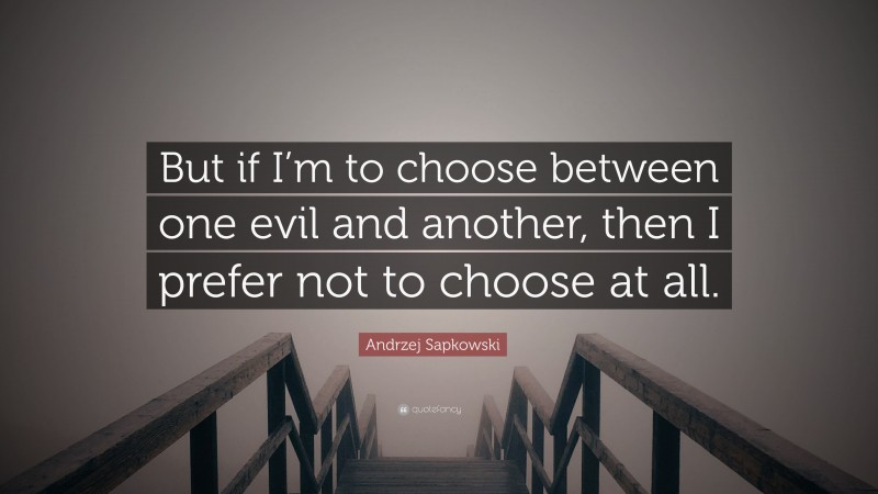 Andrzej Sapkowski Quote: “But if I’m to choose between one evil and another, then I prefer not to choose at all.”