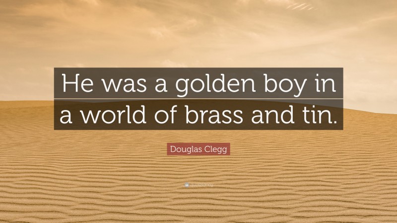 Douglas Clegg Quote: “He was a golden boy in a world of brass and tin.”