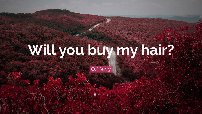 O. Henry Quote: “Will you buy my hair?”