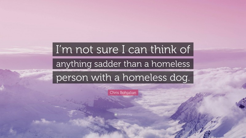 Chris Bohjalian Quote: “I’m not sure I can think of anything sadder than a homeless person with a homeless dog.”