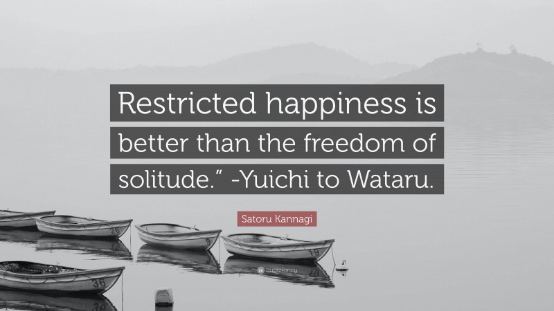 Satoru Kannagi Quote: “Restricted happiness is better than the freedom of solitude.” -Yuichi to Wataru.”