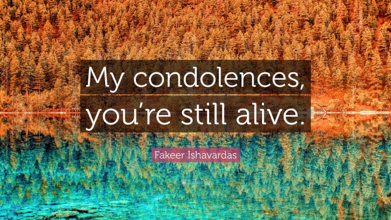 Fakeer Ishavardas Quote: “My condolences, you’re still alive.”