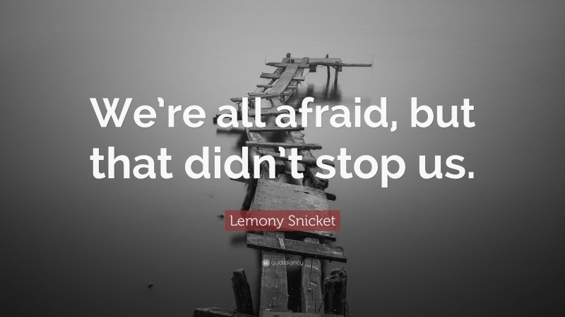Lemony Snicket Quote: “We’re all afraid, but that didn’t stop us.”