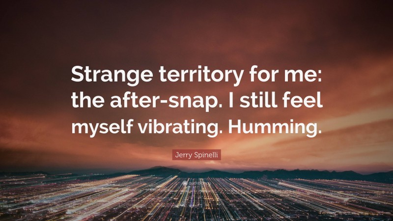 Jerry Spinelli Quote: “Strange territory for me: the after-snap. I still feel myself vibrating. Humming.”