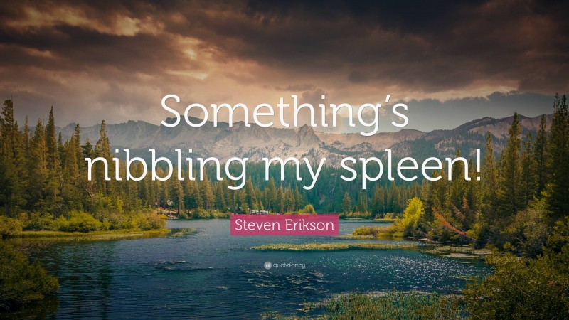 Steven Erikson Quote: “Something’s nibbling my spleen!”