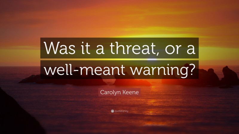 Carolyn Keene Quote: “Was it a threat, or a well-meant warning?”