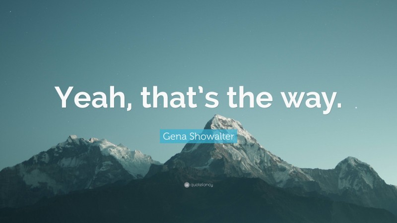 Gena Showalter Quote: “Yeah, that’s the way.”