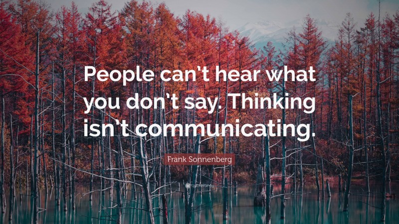 Frank Sonnenberg Quote: “People can’t hear what you don’t say. Thinking isn’t communicating.”