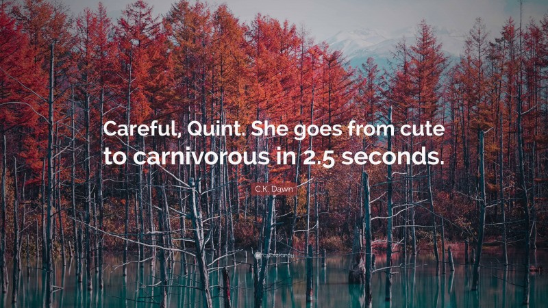 C.K. Dawn Quote: “Careful, Quint. She goes from cute to carnivorous in 2.5 seconds.”