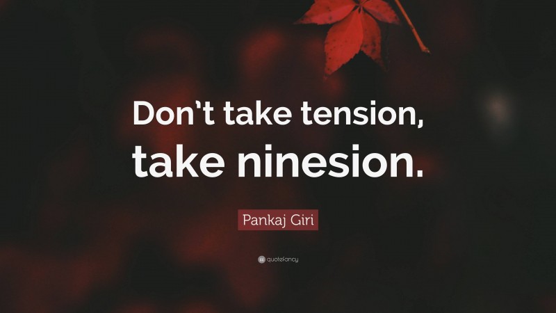 Pankaj Giri Quote: “Don’t take tension, take ninesion.”