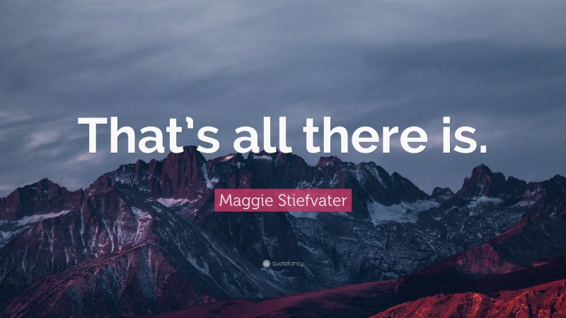 Maggie Stiefvater Quote: “That’s all there is.”