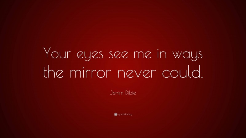 Jenim Dibie Quote: “Your eyes see me in ways the mirror never could.”