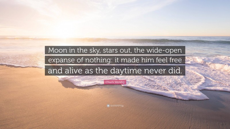Chuck Wendig Quote: “Moon in the sky, stars out, the wide-open expanse of nothing: it made him feel free and alive as the daytime never did.”