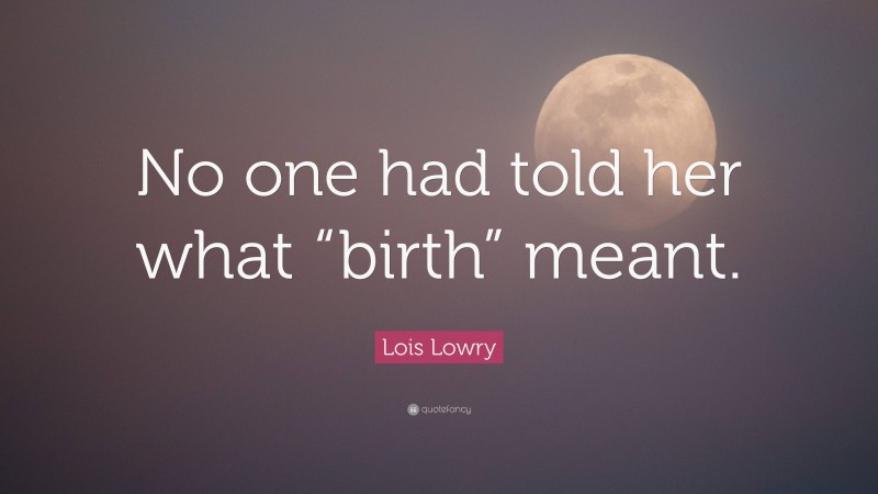 Lois Lowry Quote: “No one had told her what “birth” meant.”