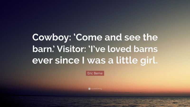 Eric Berne Quote: “Cowboy: ‘Come and see the barn.’ Visitor: ‘I’ve loved barns ever since I was a little girl.”
