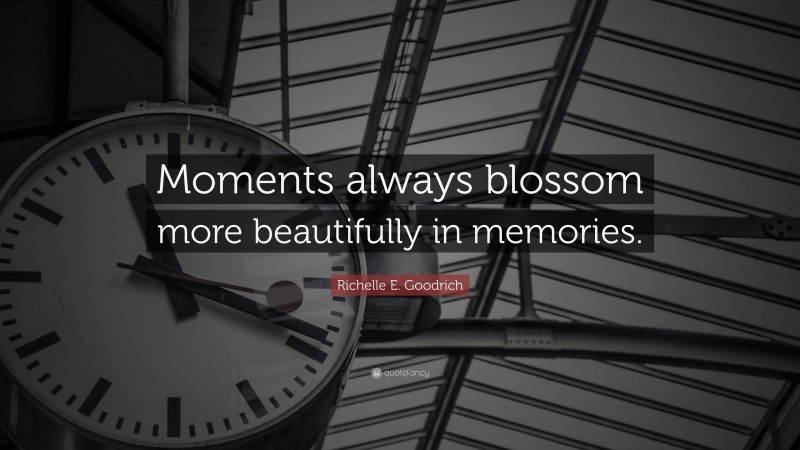 Richelle E. Goodrich Quote: “Moments always blossom more beautifully in memories.”