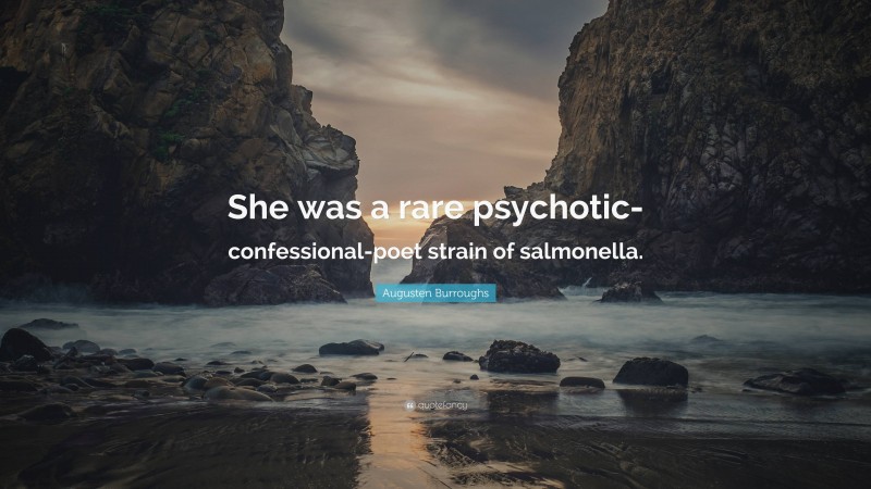 Augusten Burroughs Quote: “She was a rare psychotic-confessional-poet strain of salmonella.”