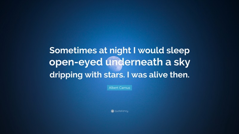 Albert Camus Quote: “Sometimes at night I would sleep open-eyed underneath a sky dripping with stars. I was alive then.”