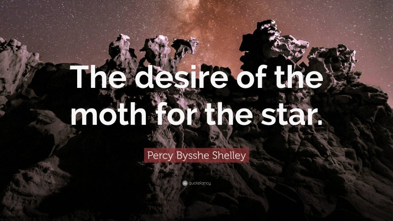 Percy Bysshe Shelley Quote: “The desire of the moth for the star.”